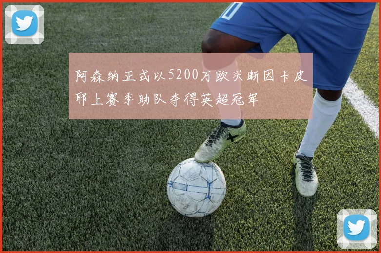 阿森纳正式以5200万欧买断因卡皮耶上赛季助队夺得英超冠军