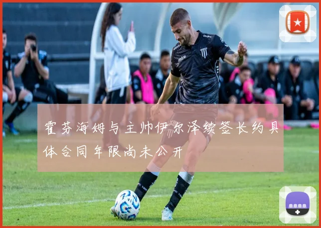 霍芬海姆与主帅伊尔泽续签长约具体合同年限尚未公开