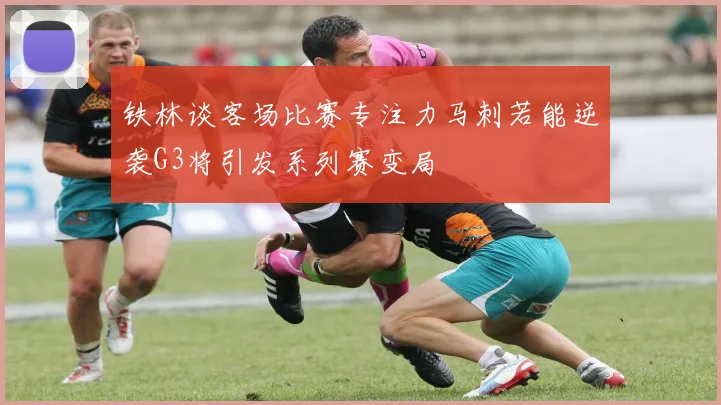 铁林谈客场比赛专注力马刺若能逆袭G3将引发系列赛变局