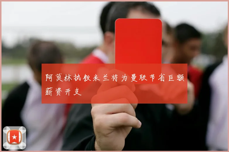 阿莫林执教米兰将为曼联节省巨额薪资开支